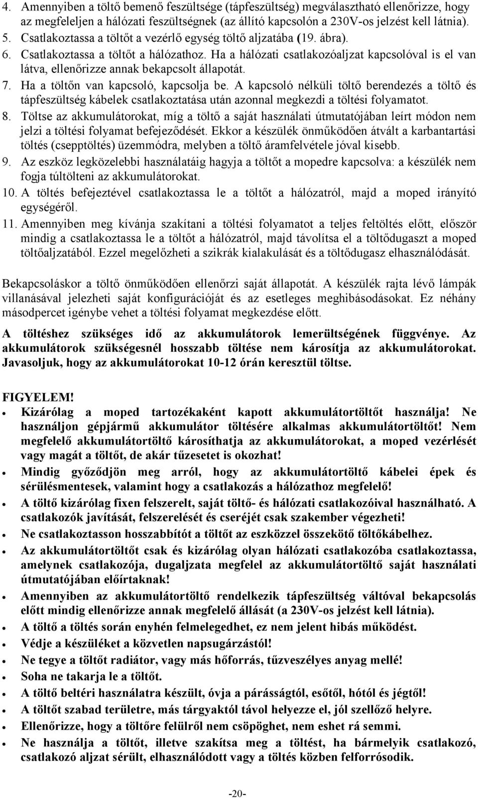 Ha a hálózati csatlakozóaljzat kapcsolóval is el van látva, ellenőrizze annak bekapcsolt állapotát. 7. Ha a töltőn van kapcsoló, kapcsolja be.