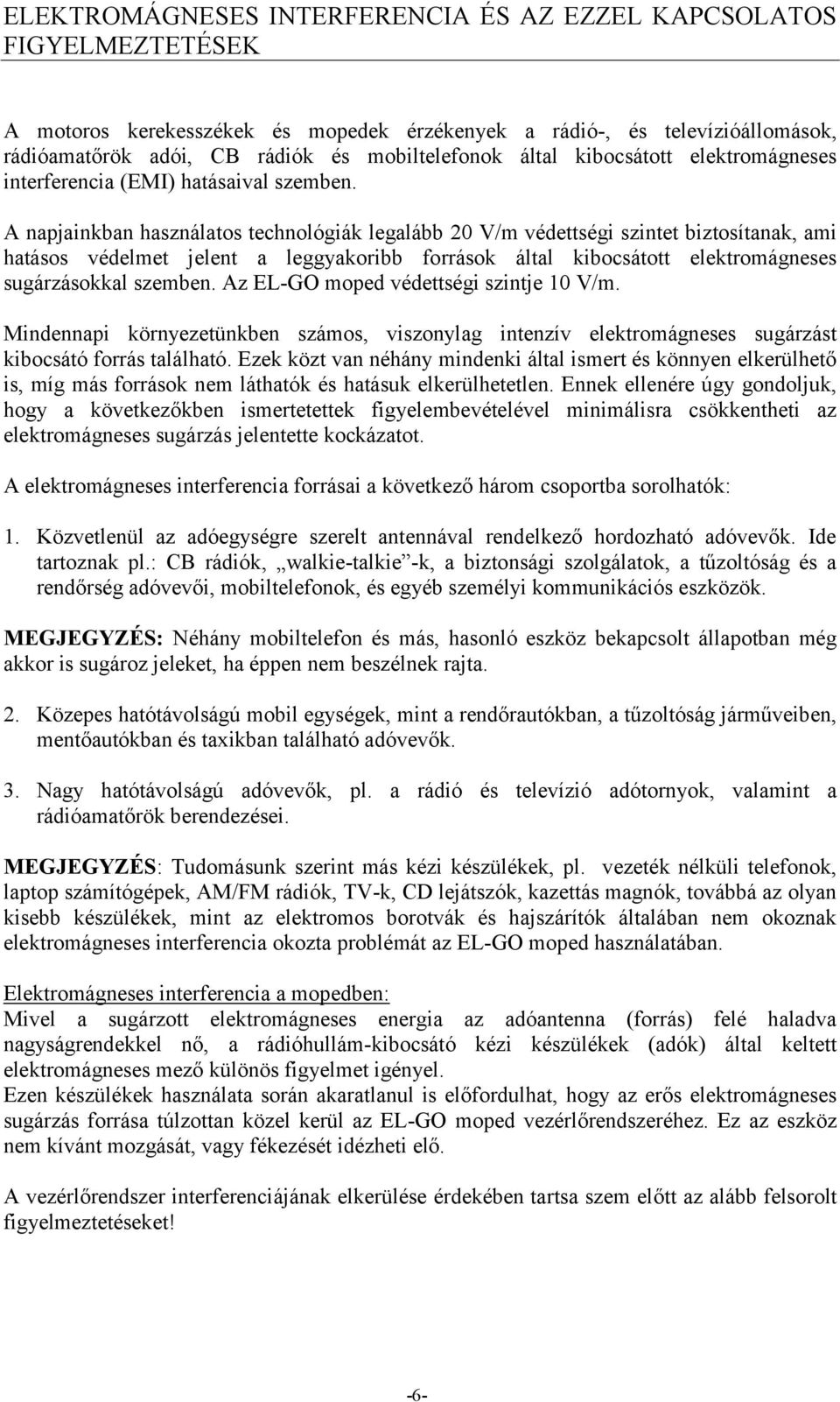 A napjainkban használatos technológiák legalább 20 V/m védettségi szintet biztosítanak, ami hatásos védelmet jelent a leggyakoribb források által kibocsátott elektromágneses sugárzásokkal szemben.