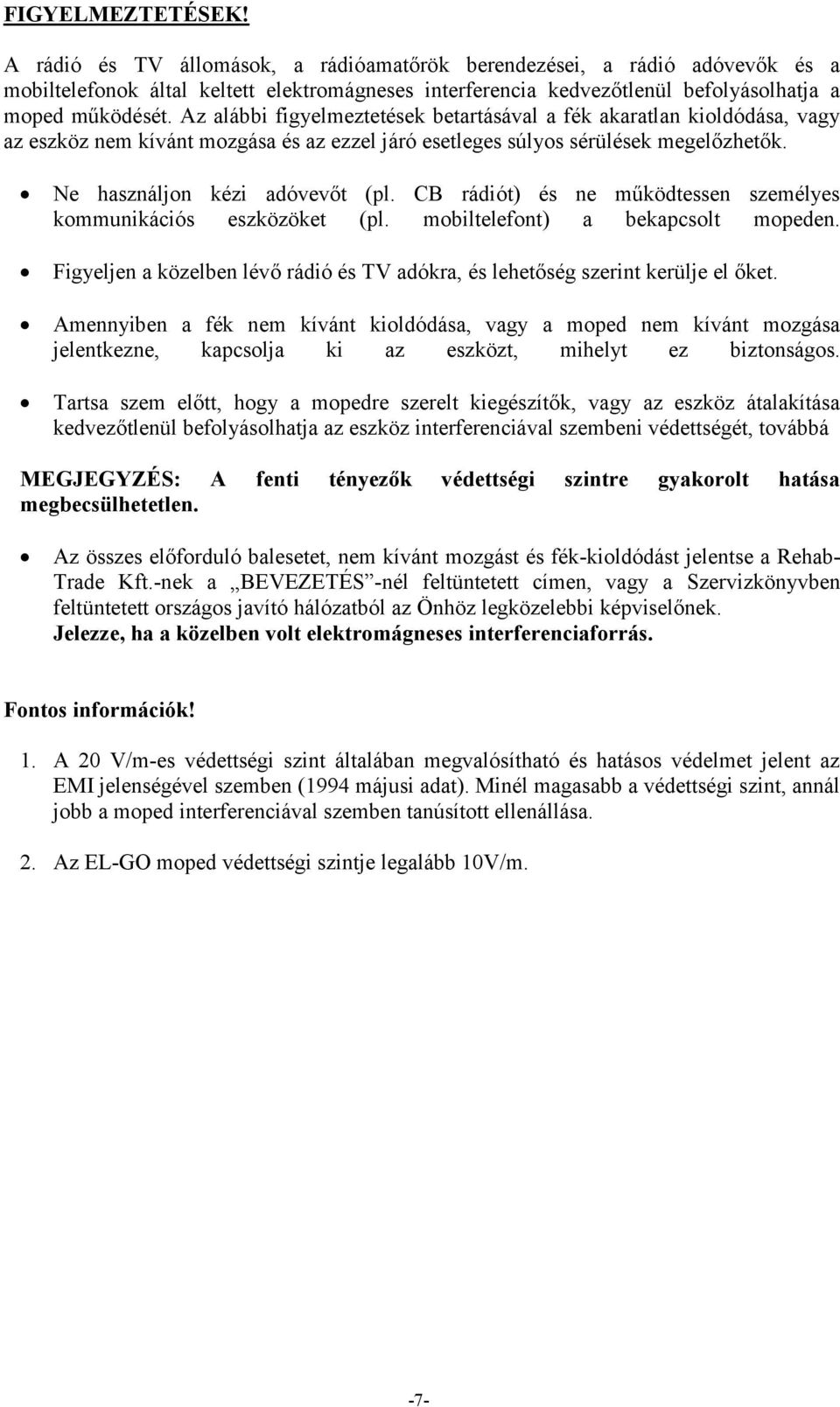 Az alábbi figyelmeztetések betartásával a fék akaratlan kioldódása, vagy az eszköz nem kívánt mozgása és az ezzel járó esetleges súlyos sérülések megelőzhetők. Ne használjon kézi adóvevőt (pl.