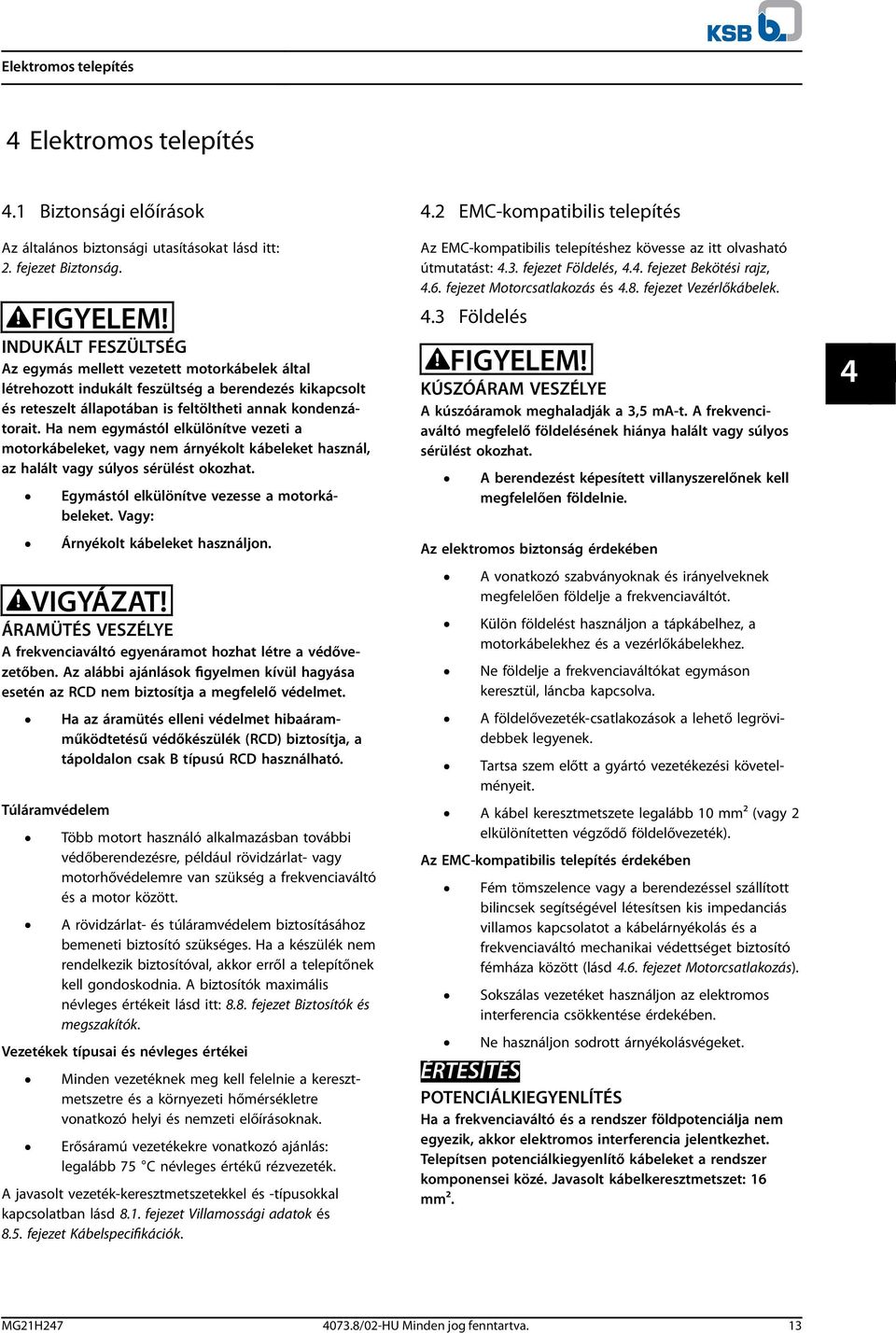 Ha nem egymástól elkülönítve vezeti a motorkábeleket, vagy nem árnyékolt kábeleket használ, az halált vagy súlyos sérülést okozhat. Egymástól elkülönítve vezesse a motorkábeleket.