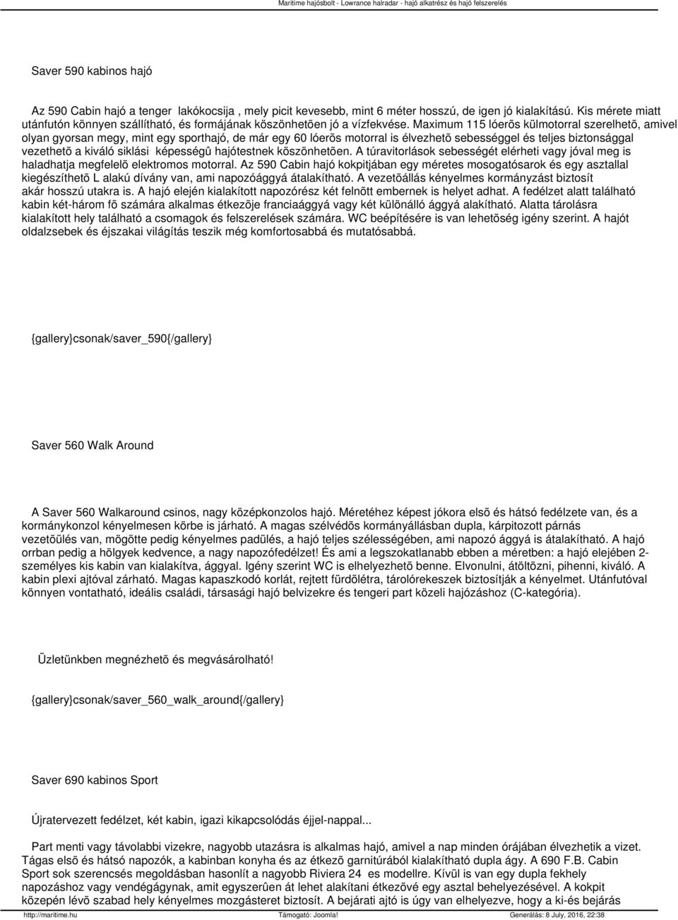 Maxiu 115 óerõs küotorra szerehetõ, aive oyan gyorsan egy, int egy sporthajó, de ár egy 60 óerõs otorra is évezhetõ sebességge és tejes biztonságga vezethetõ a kiváó sikási képességû hajótestnek