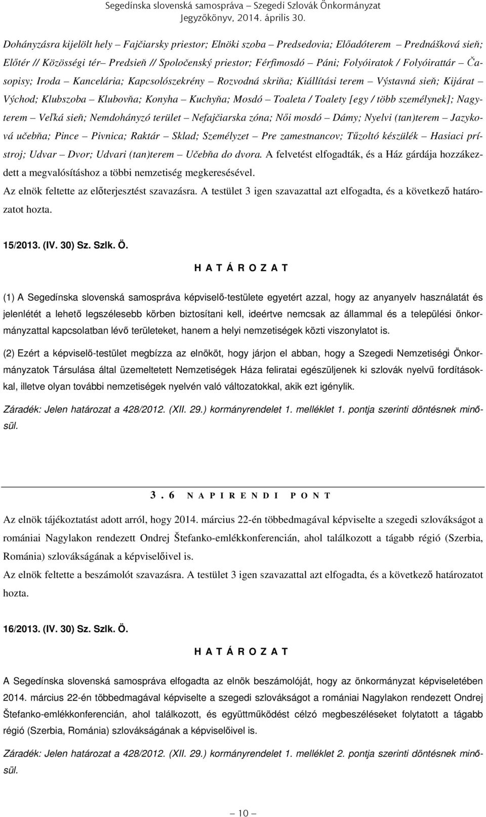 Folyóirattár Časopisy; Iroda Kancelária; Kapcsolószekrény Rozvodná skriňa; Kiállítási terem Výstavná sieň; Kijárat Východ; Klubszoba Klubovňa; Konyha Kuchyňa; Mosdó Toaleta / Toalety [egy / több