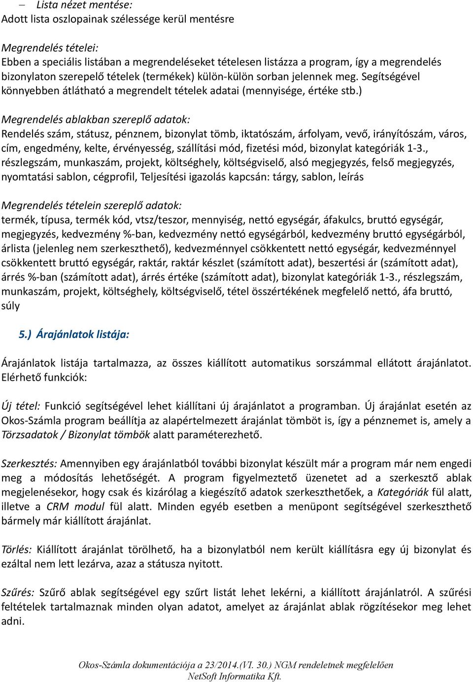 ) Megrendelés ablakban szereplő adatok: Rendelés szám, státusz, pénznem, bizonylat tömb, iktatószám, árfolyam, vevő, irányítószám, város, cím, engedmény, kelte, érvényesség, szállítási mód, fizetési