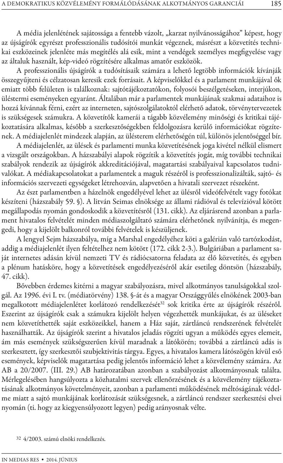 alkalmas amatőr eszközök. A professzionális újságírók a tudósításaik számára a lehető legtöbb információk kívánják összegyűjteni és célzatosan keresik ezek forrásait.