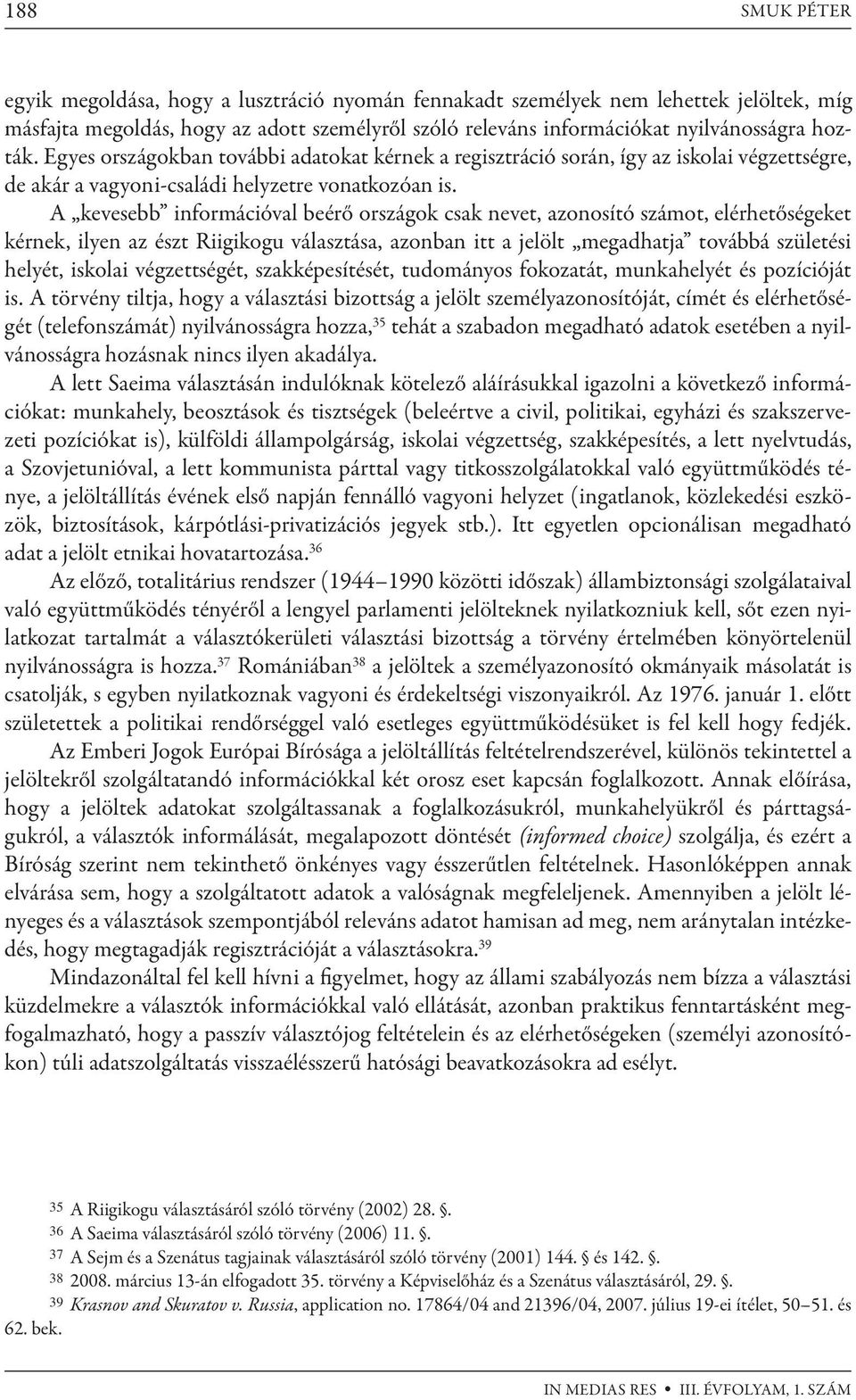 A kevesebb információval beérő országok csak nevet, azonosító számot, elérhetőségeket kérnek, ilyen az észt Riigikogu választása, azonban itt a jelölt megadhatja továbbá születési helyét, iskolai