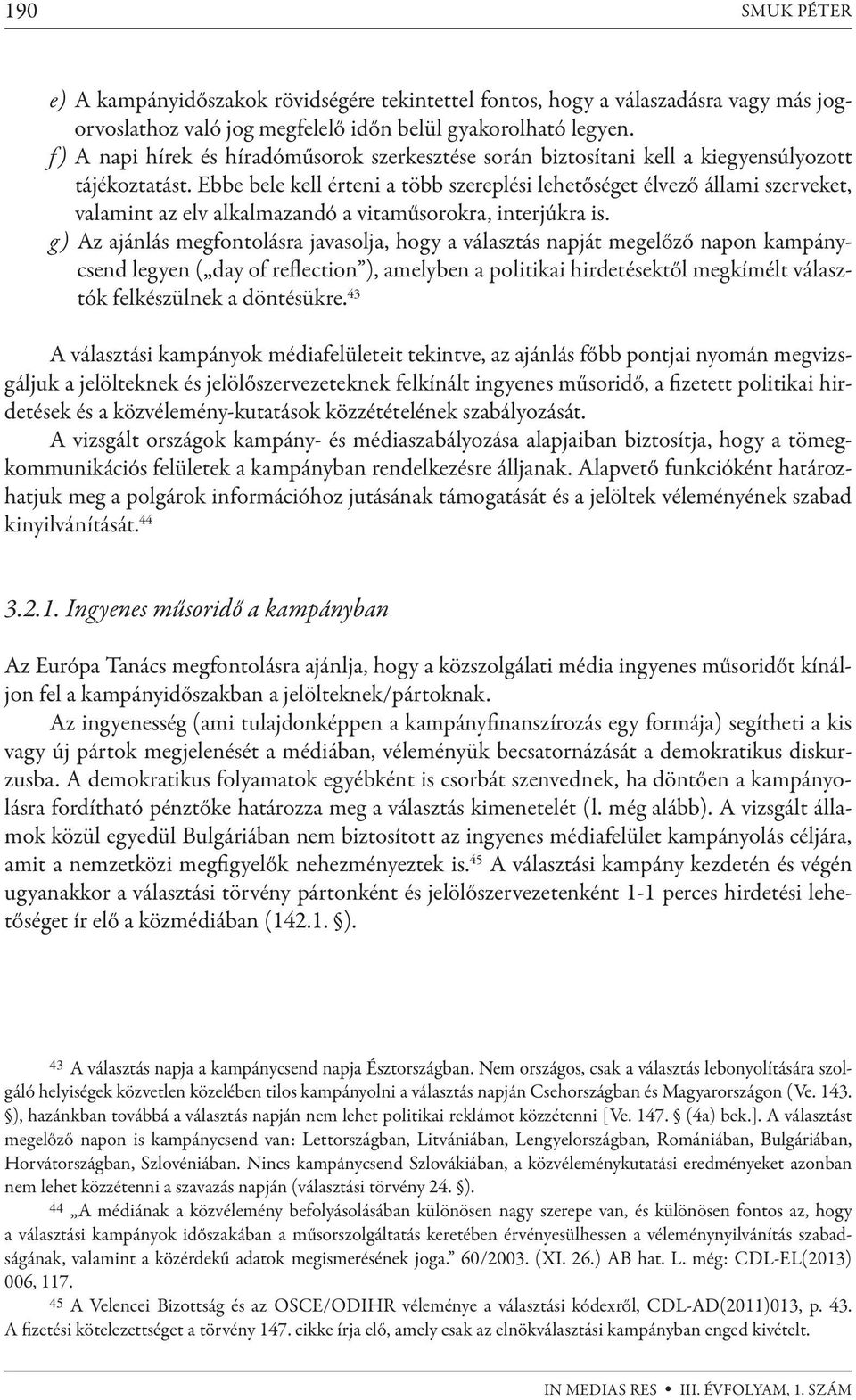 Ebbe bele kell érteni a több szereplési lehetőséget élvező állami szerveket, valamint az elv alkalmazandó a vitaműsorokra, interjúkra is.