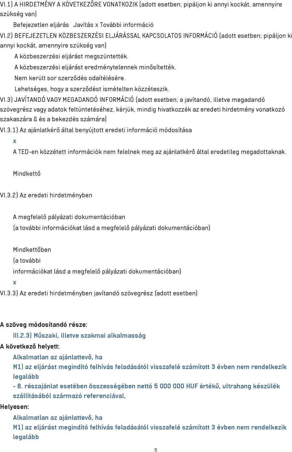 A közbeszerzési eljárást eredménytelennek minősítették. Nem került sor szerződés odaítélésére. Lehetséges, hogy a szerződést ismételten közzéteszik. VI.