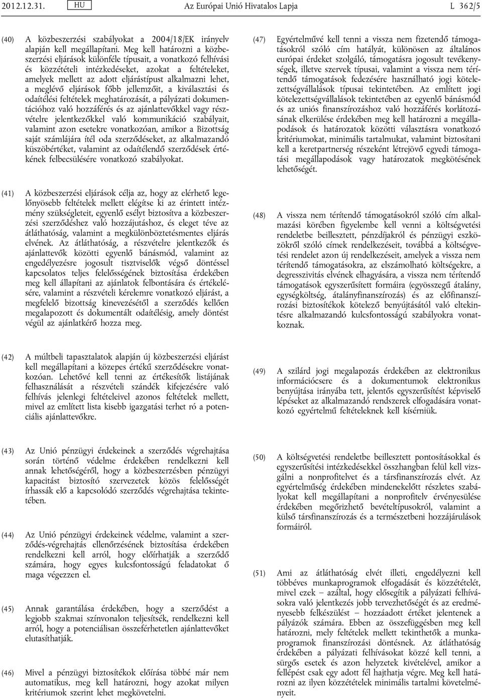 meglévő eljárások főbb jellemzőit, a kiválasztási és odaítélési feltételek meghatározását, a pályázati dokumentációhoz való hozzáférés és az ajánlattevőkkel vagy részvételre jelentkezőkkel való