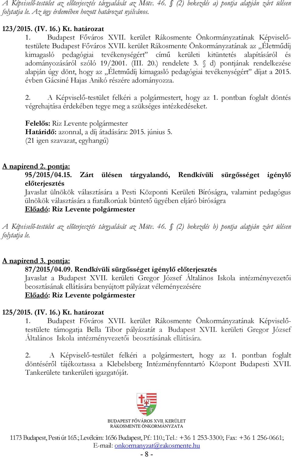 ) rendelete 3. d) pontjának rendelkezése alapján úgy dönt, hogy az Életműdíj kimagasló pedagógiai tevékenységért díjat a 2015. évben Gácsiné Hajas Anikó részére adományozza. 2. A Képviselő-testület felkéri a polgármestert, hogy az 1.