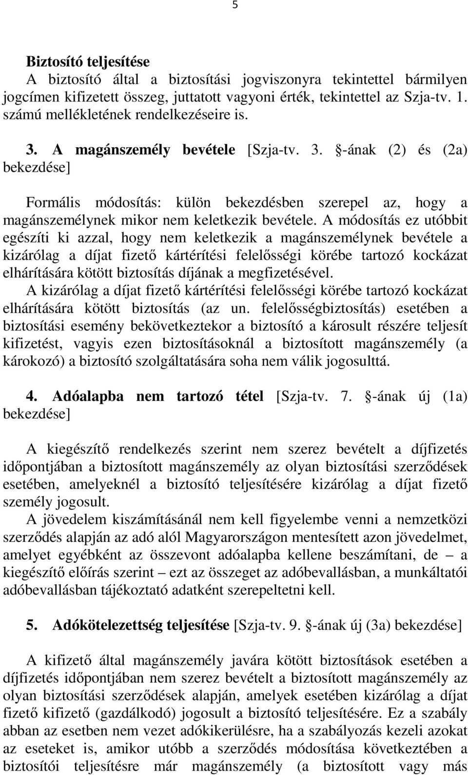 A módosítás ez utóbbit egészíti ki azzal, hogy nem keletkezik a magánszemélynek bevétele a kizárólag a díjat fizető kártérítési felelősségi körébe tartozó kockázat elhárítására kötött biztosítás