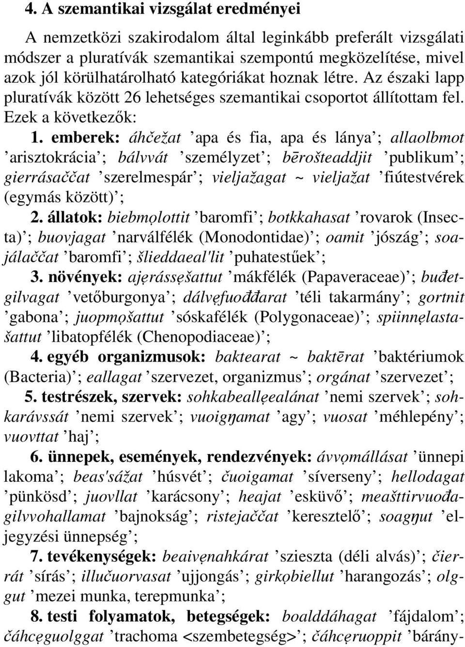 emberek: áhčežat apa és fia, apa és lánya ; allaolbmot arisztokrácia ; bálvvát személyzet ; b#rošteaddjit publikum ; gierrásaččat szerelmespár ; vieljažagat ~ vieljažat fiútestvérek (egymás között) ;