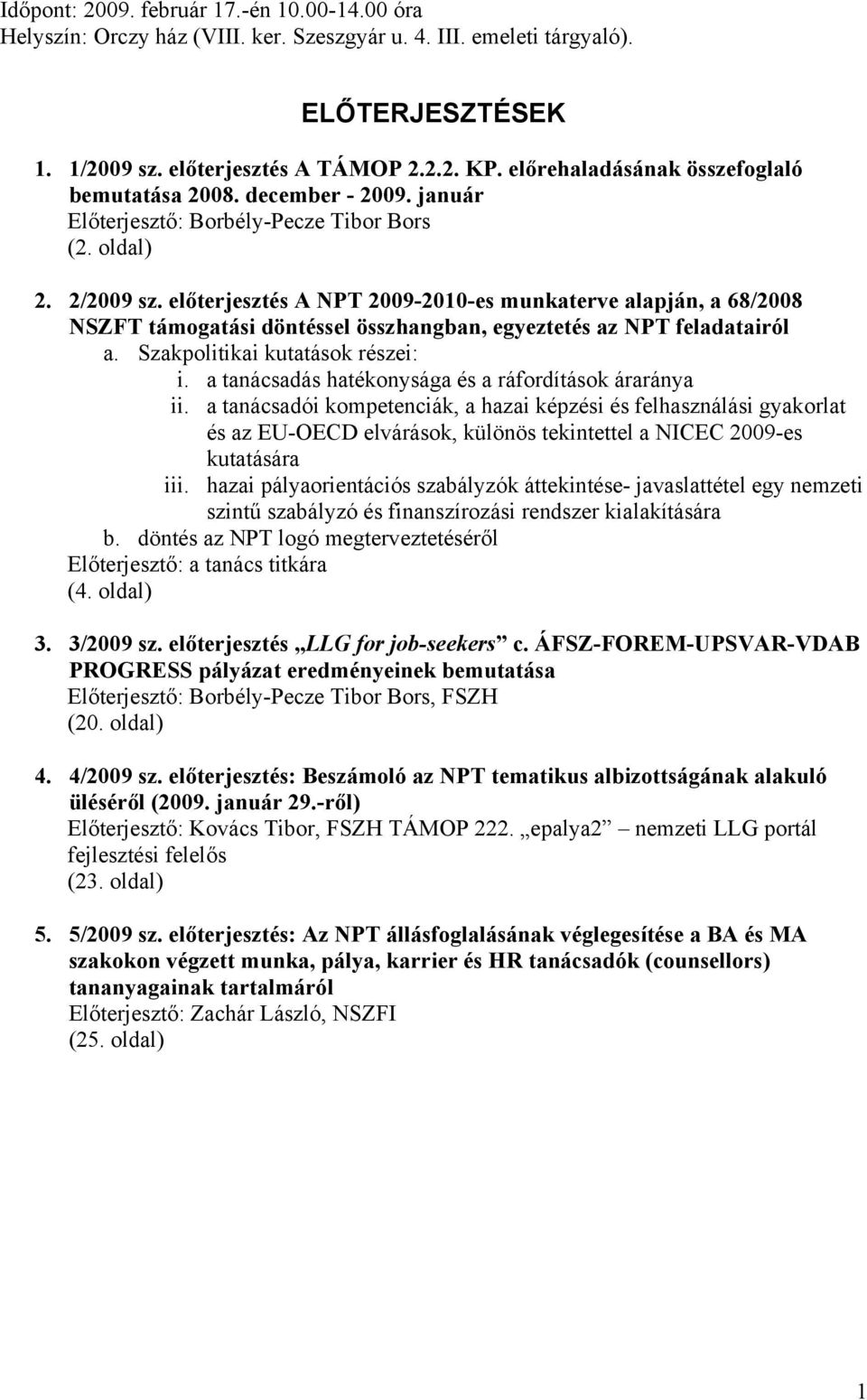 előterjesztés A NPT 2009-2010-es munkaterve alapján, a 68/2008 NSZFT támogatási döntéssel összhangban, egyeztetés az NPT feladatairól a. Szakpolitikai kutatások részei: i.