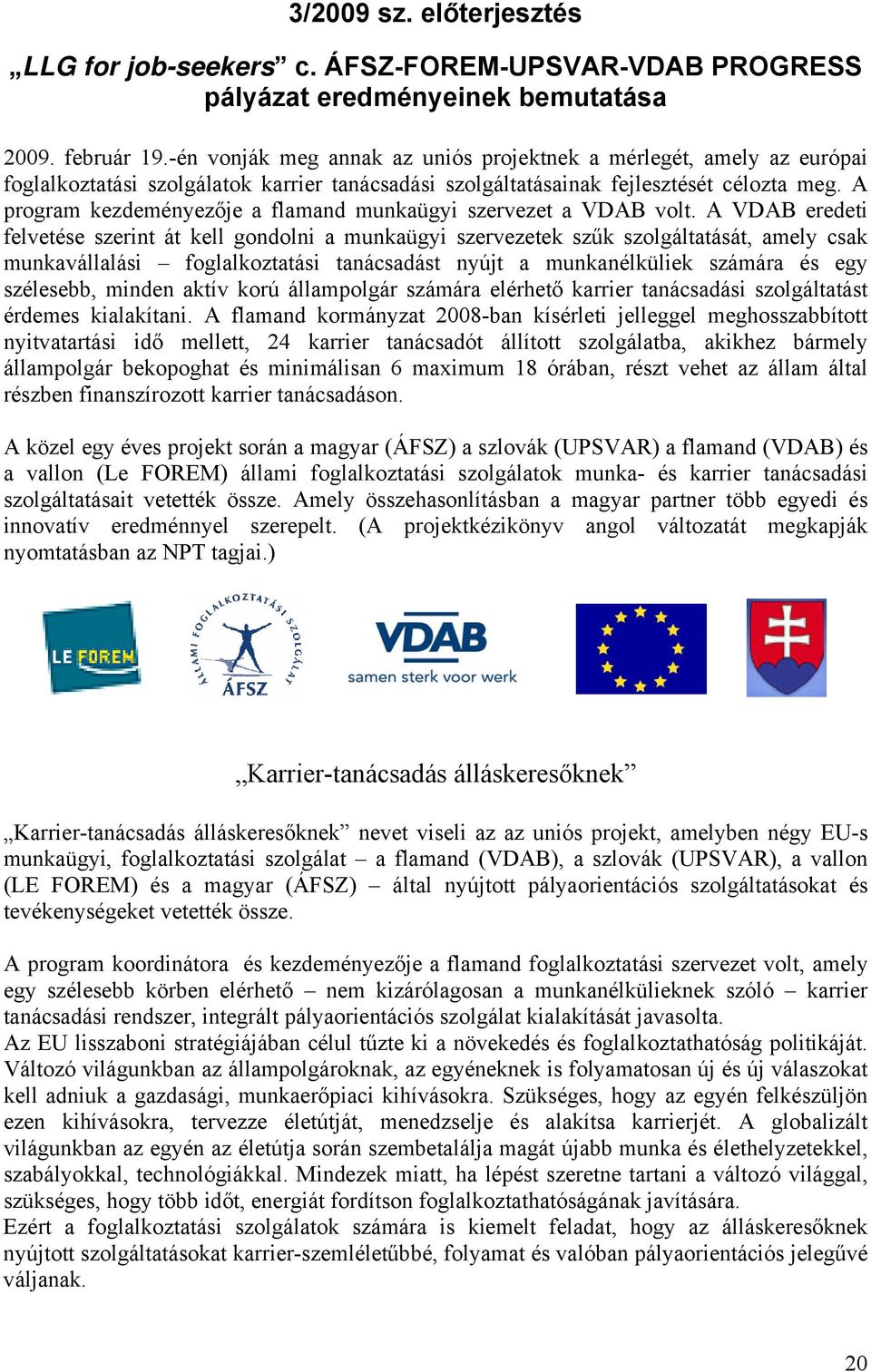 A program kezdeményezője a flamand munkaügyi szervezet a VDAB volt.