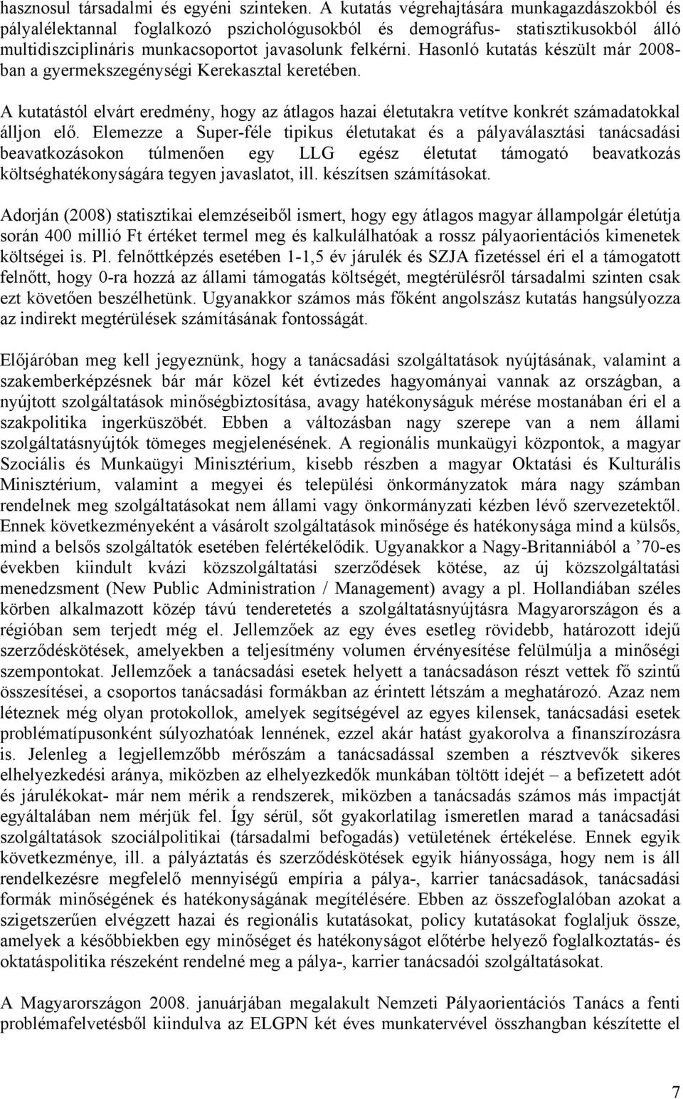 Hasonló kutatás készült már 2008- ban a gyermekszegénységi Kerekasztal keretében. A kutatástól elvárt eredmény, hogy az átlagos hazai életutakra vetítve konkrét számadatokkal álljon elő.