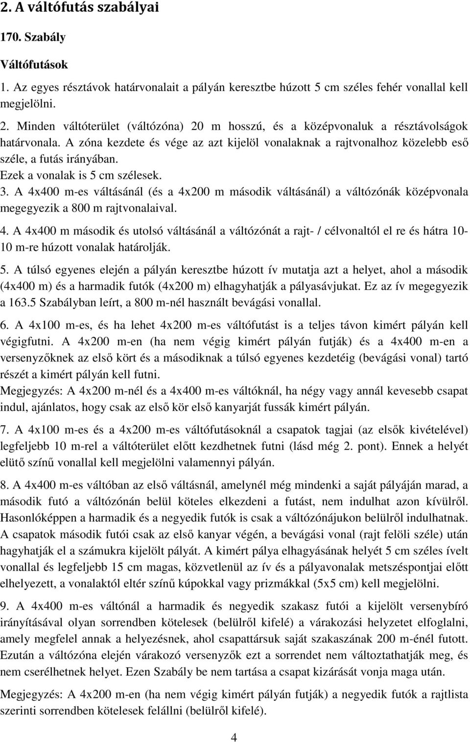 Ezek a vonalak is 5 cm szélesek. 3. A 4x400 m-es váltásánál (és a 4x200 m második váltásánál) a váltózónák középvonala megegyezik a 800 m rajtvonalaival. 4. A 4x400 m második és utolsó váltásánál a váltózónát a rajt- / célvonaltól el re és hátra 10-10 m-re húzott vonalak határolják.