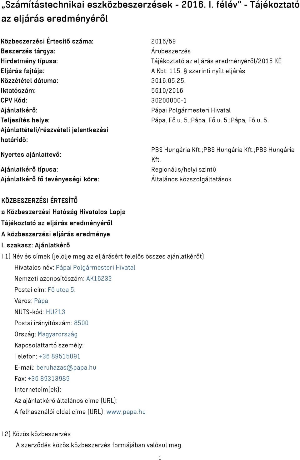 115. szerinti nyílt eljárás Közzététel dátuma: 2016.05.25. Iktatószám: 5610/2016 CPV Kód: 30200000-1 Ajánlatkérő: Pápai Polgármesteri Hivatal Teljesítés helye: Pápa, Fő u. 5.;Pápa, Fő u. 5.;Pápa, Fő u. 5. Ajánlattételi/részvételi jelentkezési határidő: Nyertes ajánlattevő: PBS Hungária Kft.