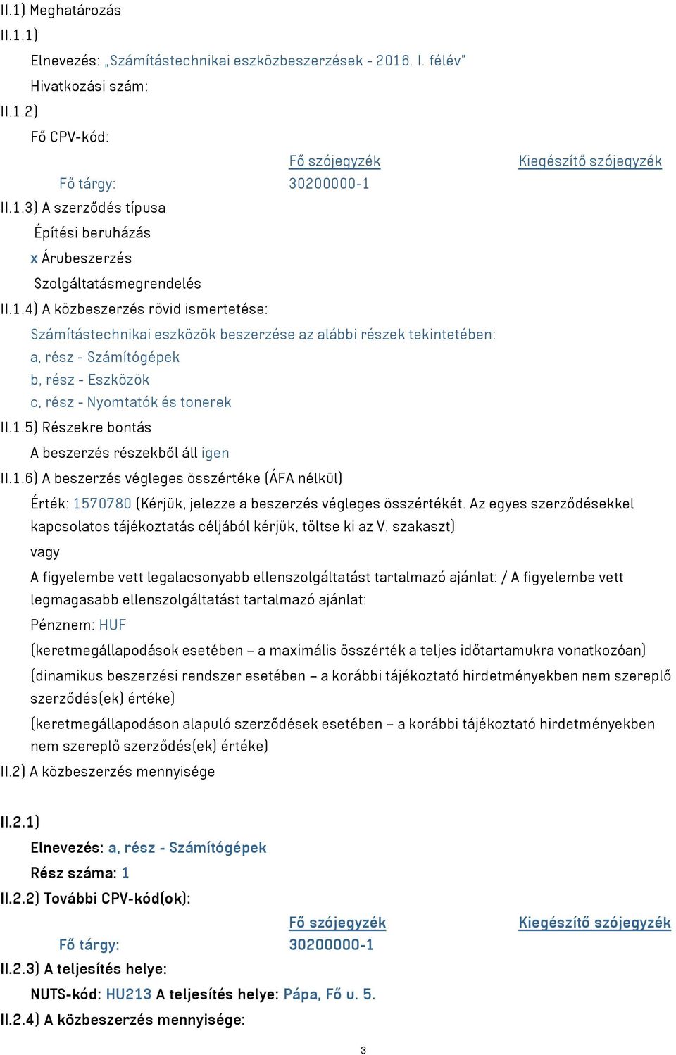 1.6) A beszerzés végleges összértéke (ÁFA nélkül) Érték: 1570780 (Kérjük, jelezze a beszerzés végleges összértékét. Az egyes szerződésekkel kapcsolatos tájékoztatás céljából kérjük, töltse ki az V.