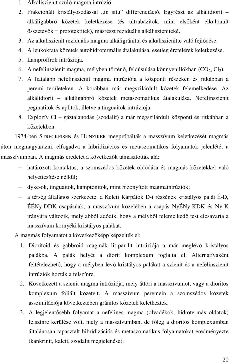 Az alkáliszienit reziduális magma alkáligránittá és alkáliszienitté való fejlődése. 4. A leukokrata kőzetek autohidrotermális átalakulása, esetleg érctelérek keletkezése. 5. Lamprofírok intrúziója. 6.
