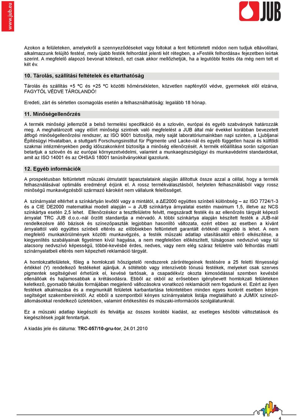 Tárolás, szállítási feltételek és eltarthatóság Tárolás és szállítás +5 ºC és +25 ºC közötti hőmérsékleten, közvetlen napfénytől védve, gyermekek elől elzárva, FAGYTÓL VÉDVE TÁROLANDÓ!