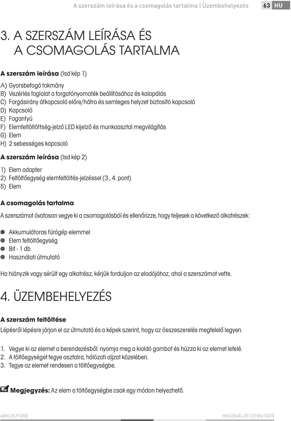 előre/hátra és semleges helyzet biztosító kapcsoló D) Kapcsoló E) Fogantyú F) Elemfeltöltöttség-jelző LED kijelző és munkaasztal megvilágítás G) Elem H) 2 sebességes kapcsoló A szerszám leírása (lsd