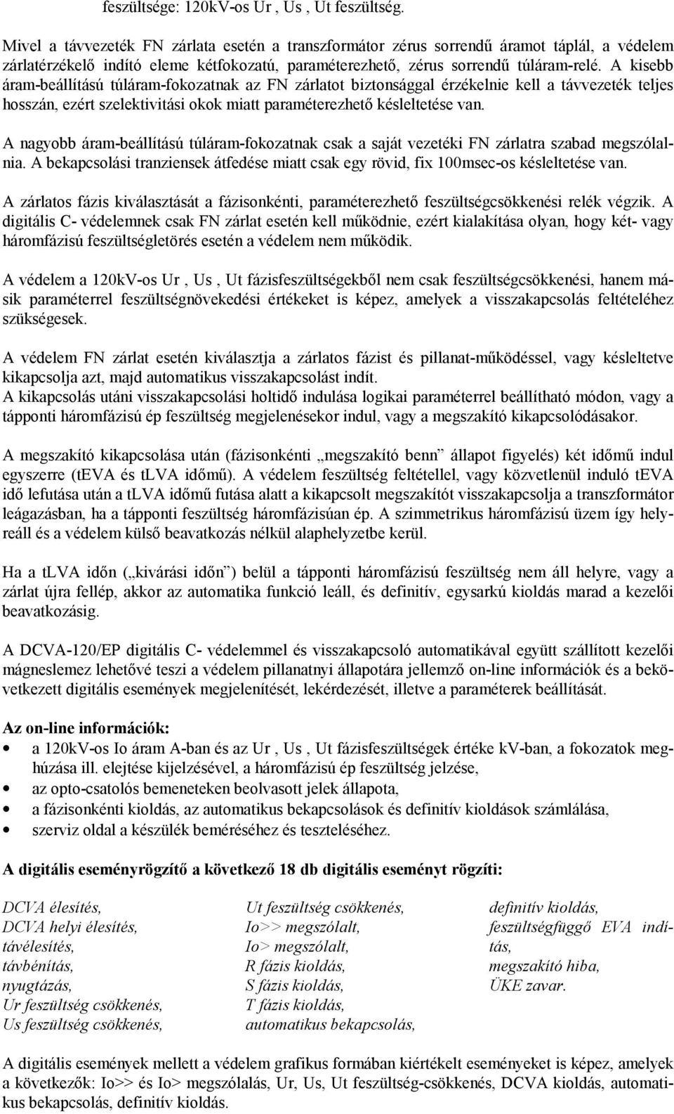 A kisebb áram-beállítású túláram-fokozatnak az FN zárlatot biztonsággal érzékelnie kell a távvezeték teljes hosszán, ezért szelektivitási okok miatt paraméterezhető késleltetése van.