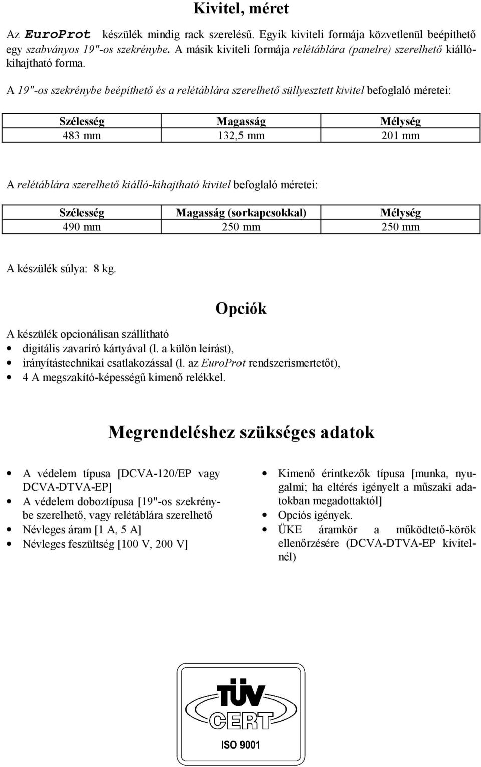 A 19"-os szekrénybe beépíthető és a relétáblára szerelhető süllyesztett kivitel befoglaló méretei: Szélesség Magasság Mélység 483 mm 132,5 mm 201 mm A relétáblára szerelhető kiálló-kihajtható kivitel