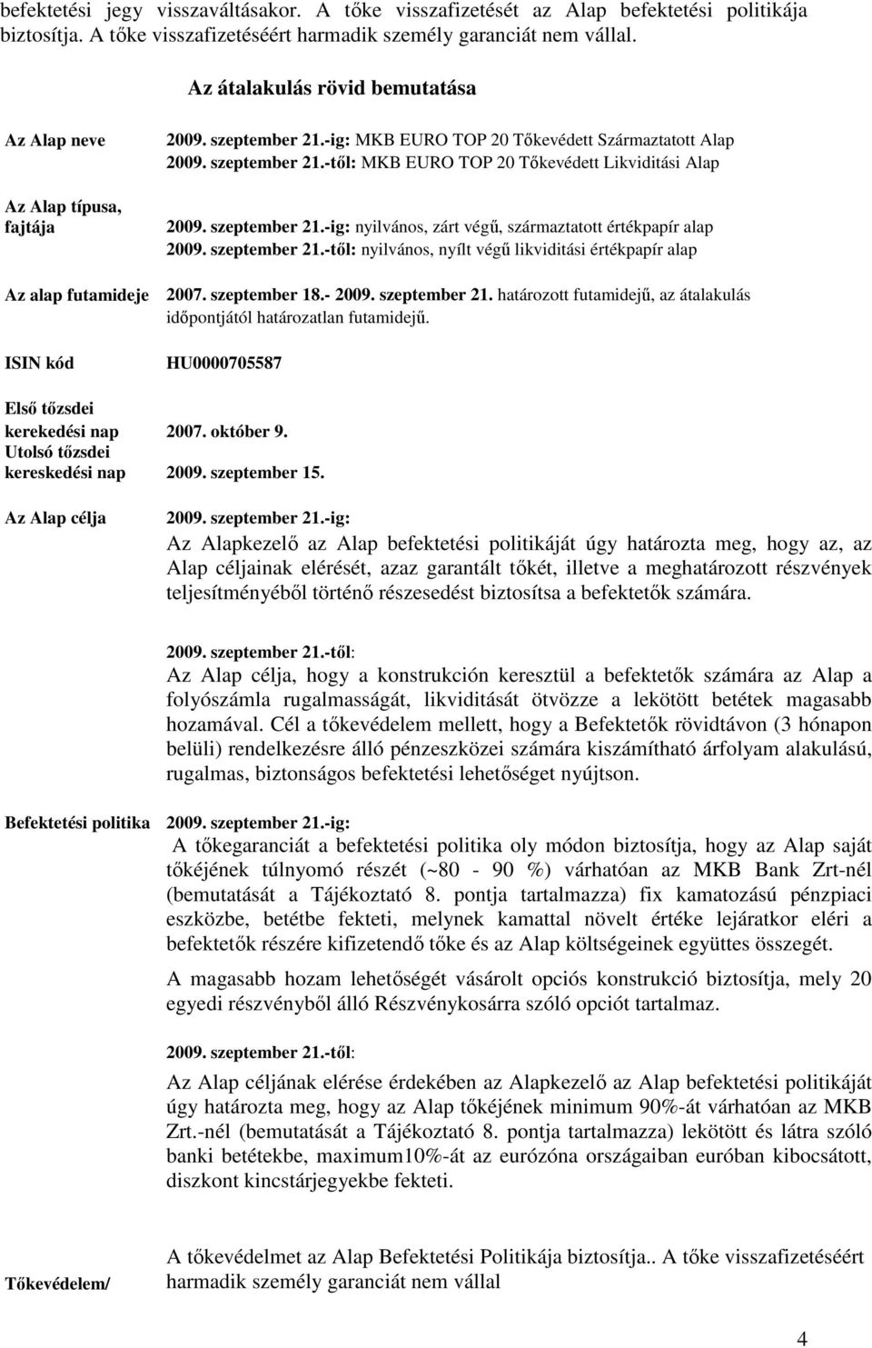 szeptember 21.-ig: nyilvános, zárt végő, származtatott értékpapír alap 2009. szeptember 21.-tıl: nyilvános, nyílt végő likviditási értékpapír alap Az alap futamideje 2007. szeptember 18.- 2009.