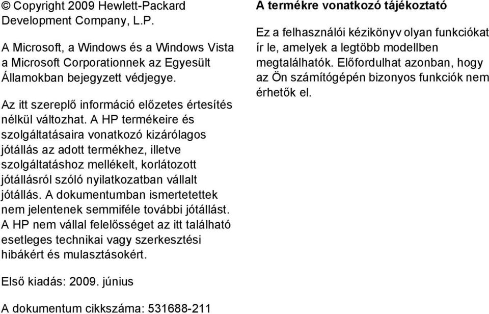 A HP termékeire és szolgáltatásaira vonatkozó kizárólagos jótállás az adott termékhez, illetve szolgáltatáshoz mellékelt, korlátozott jótállásról szóló nyilatkozatban vállalt jótállás.