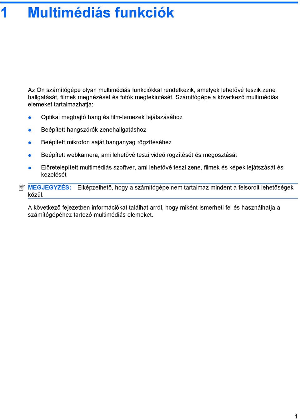 rögzítéséhez Beépített webkamera, ami lehetővé teszi videó rögzítését és megosztását Előretelepített multimédiás szoftver, ami lehetővé teszi zene, filmek és képek lejátszását és kezelését