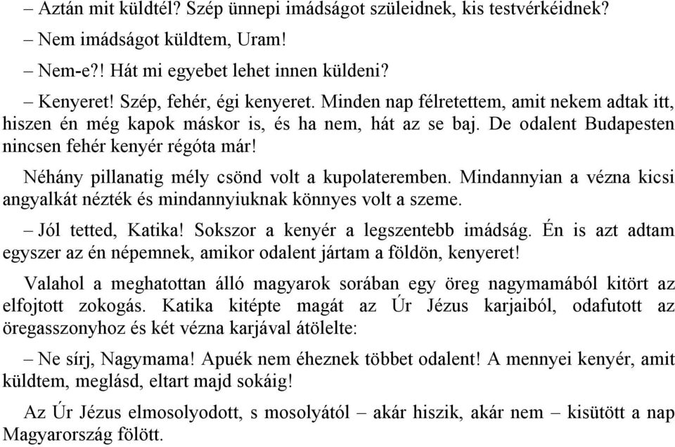Néhány pillanatig mély csönd volt a kupolateremben. Mindannyian a vézna kicsi angyalkát nézték és mindannyiuknak könnyes volt a szeme. Jól tetted, Katika! Sokszor a kenyér a legszentebb imádság.