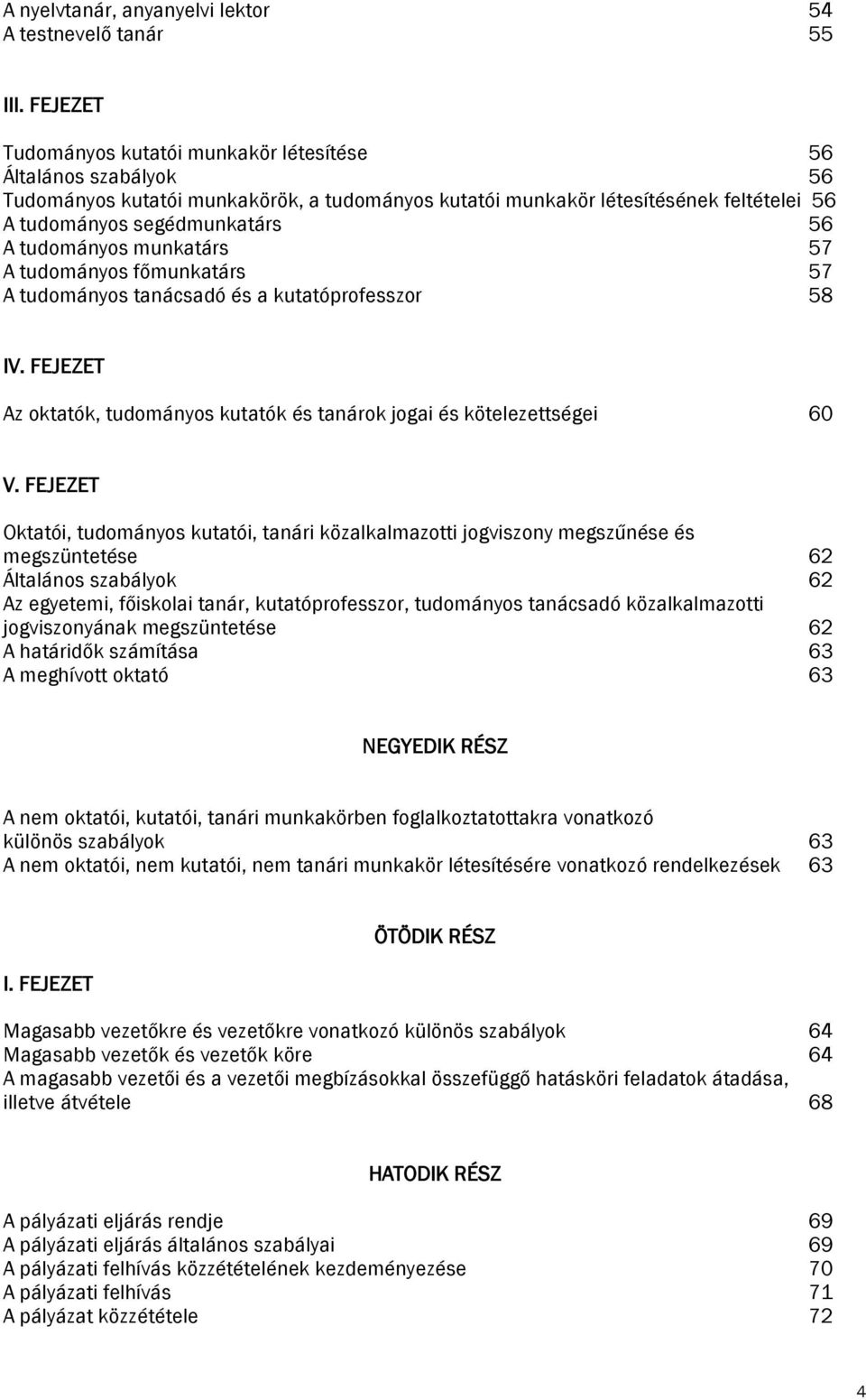 tudományos munkatárs 57 A tudományos főmunkatárs 57 A tudományos tanácsadó és a kutatóprofesszor 58 IV. FEJEZET Az oktatók, tudományos kutatók és tanárok jogai és kötelezettségei 60 V.