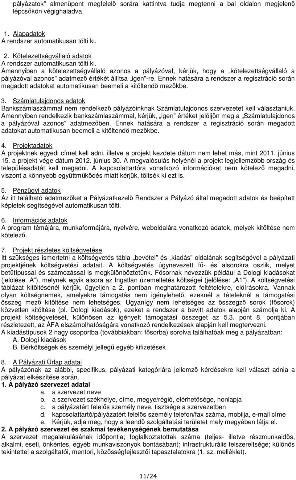 Amennyiben a kötelezettségvállaló azonos a pályázóval, kérjük, hogy a kötelezettségvállaló a pályázóval azonos adatmező értékét állítsa igen -re.