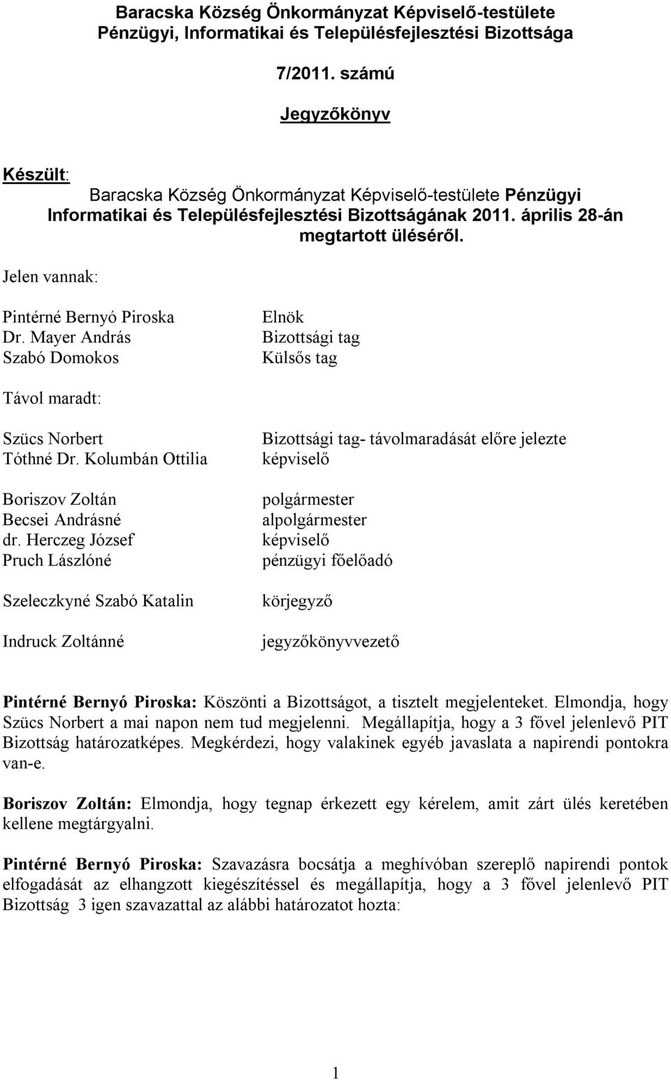 Jelen vannak: Pintérné Bernyó Piroska Dr. Mayer András Szabó Domokos Elnök Bizottsági tag Külsős tag Távol maradt: Szücs Norbert Tóthné Dr. Kolumbán Ottilia Boriszov Zoltán Becsei Andrásné dr.