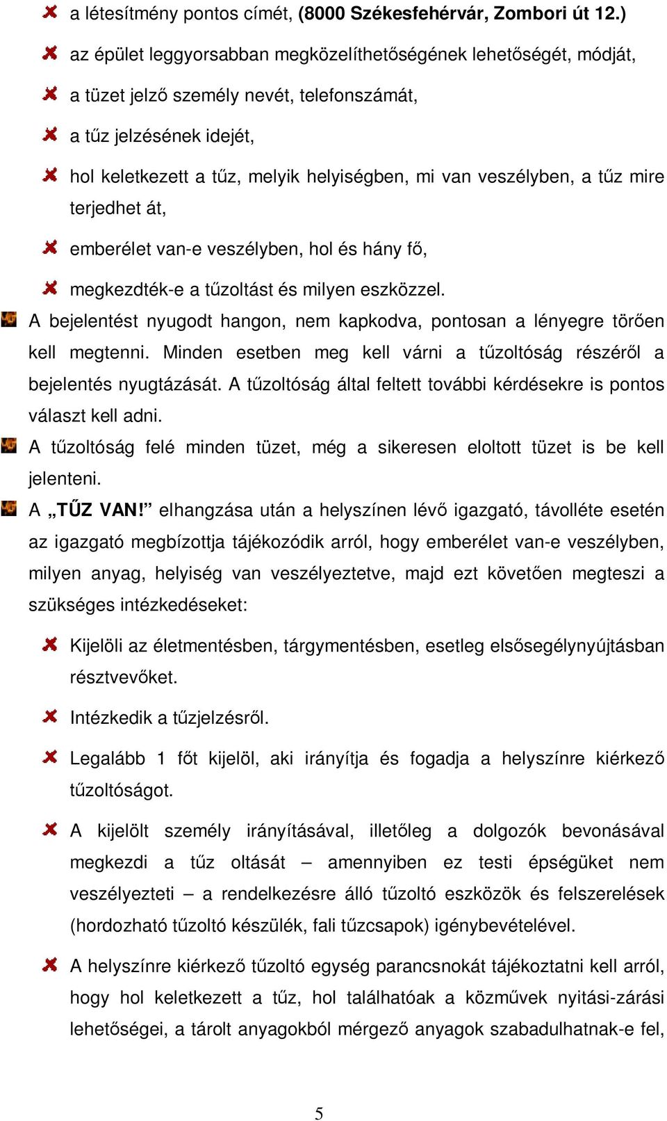 a tűz mire terjedhet át, emberélet van-e veszélyben, hol és hány fő, megkezdték-e a tűzoltást és milyen eszközzel. A bejelentést nyugodt hangon, nem kapkodva, pontosan a lényegre törően kell megtenni.