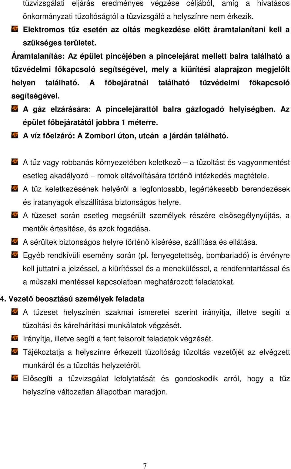 Áramtalanítás: Az épület pincéjében a pincelejárat mellett balra található a tűzvédelmi főkapcsoló segítségével, mely a kiürítési alaprajzon megjelölt helyen található.