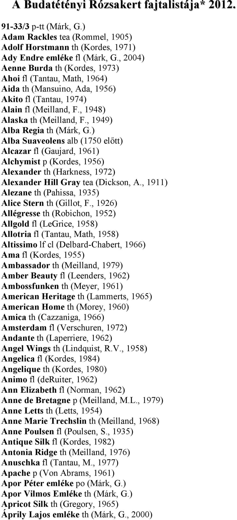 , 1949) Alba Regia th (Márk, G.) Alba Suaveolensalb (1750 előt) Alcazar fl (Gaujard, 1961) Alchymist p (Kordes, 1956) Alexander th (Harkness, 1972) Alexander Hill Gray tea (Dickson, A.