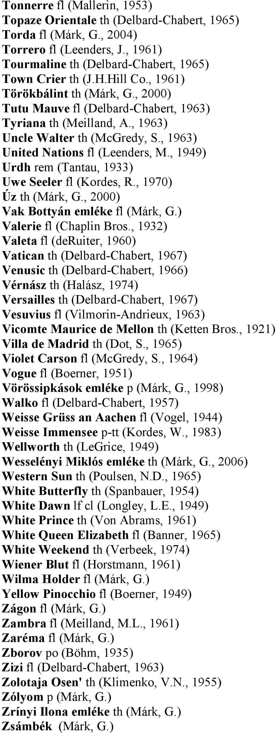 , 1949) Urdh rem (Tantau, 1933) Uwe Seeler fl (Kordes, R., 1970) Úz th (Márk, G., 2000) Vak Bottyán emléke fl (Márk, G.) Valerie fl (Chaplin Bros.