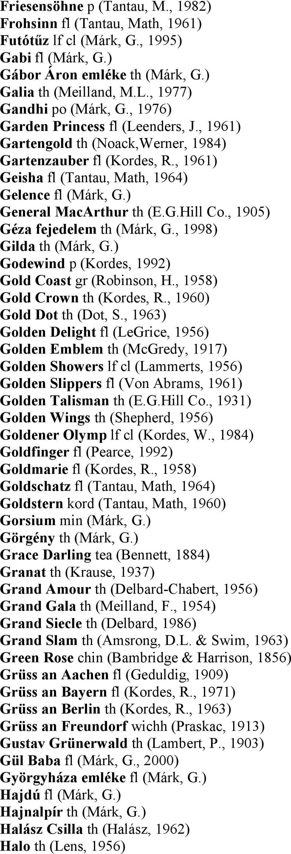 , 1905) Géza fejedelem th (Márk, G., 1998) Gilda th (Márk, G.) Godewind p (Kordes, 1992) Gold Coast gr (Robinson, H., 1958) Gold Crown th (Kordes, R., 1960) Gold Dot th (Dot, S.