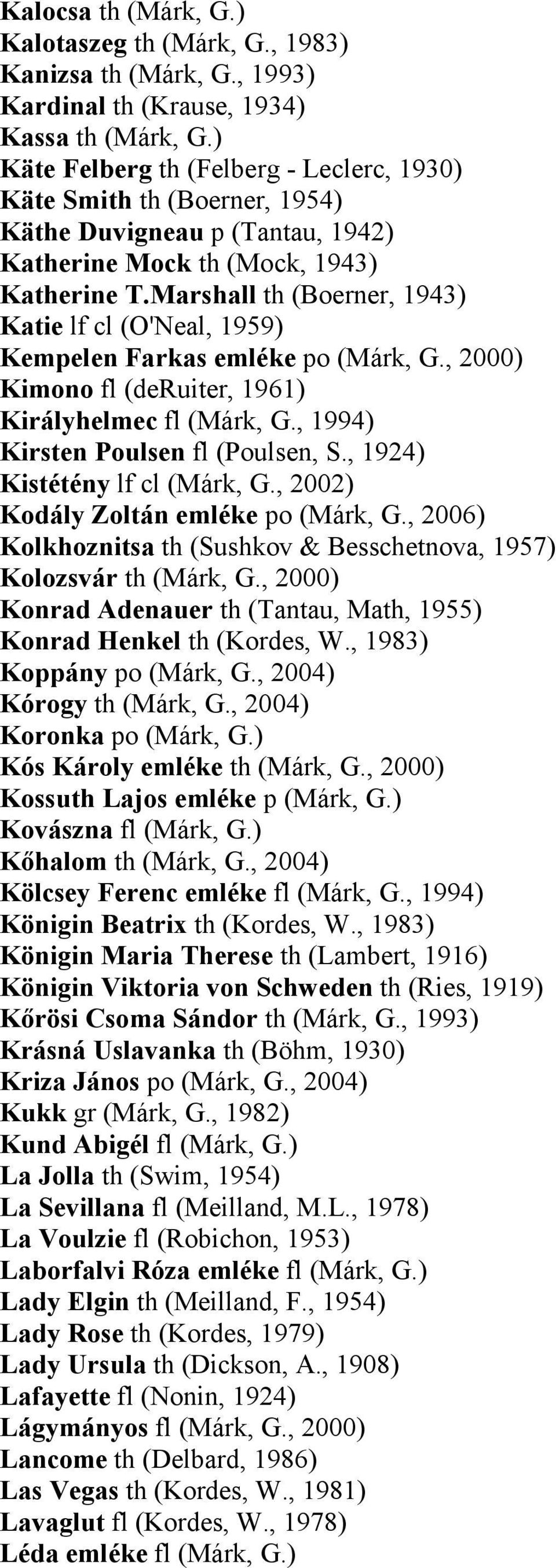 Marshall th (Boerner, 1943) Katie lf cl (O'Neal, 1959) Kempelen Farkas emléke po (Márk, G., 2000) Kimono fl (deruiter, 1961) Királyhelmec fl (Márk, G., 1994) Kirsten Poulsen fl (Poulsen, S.