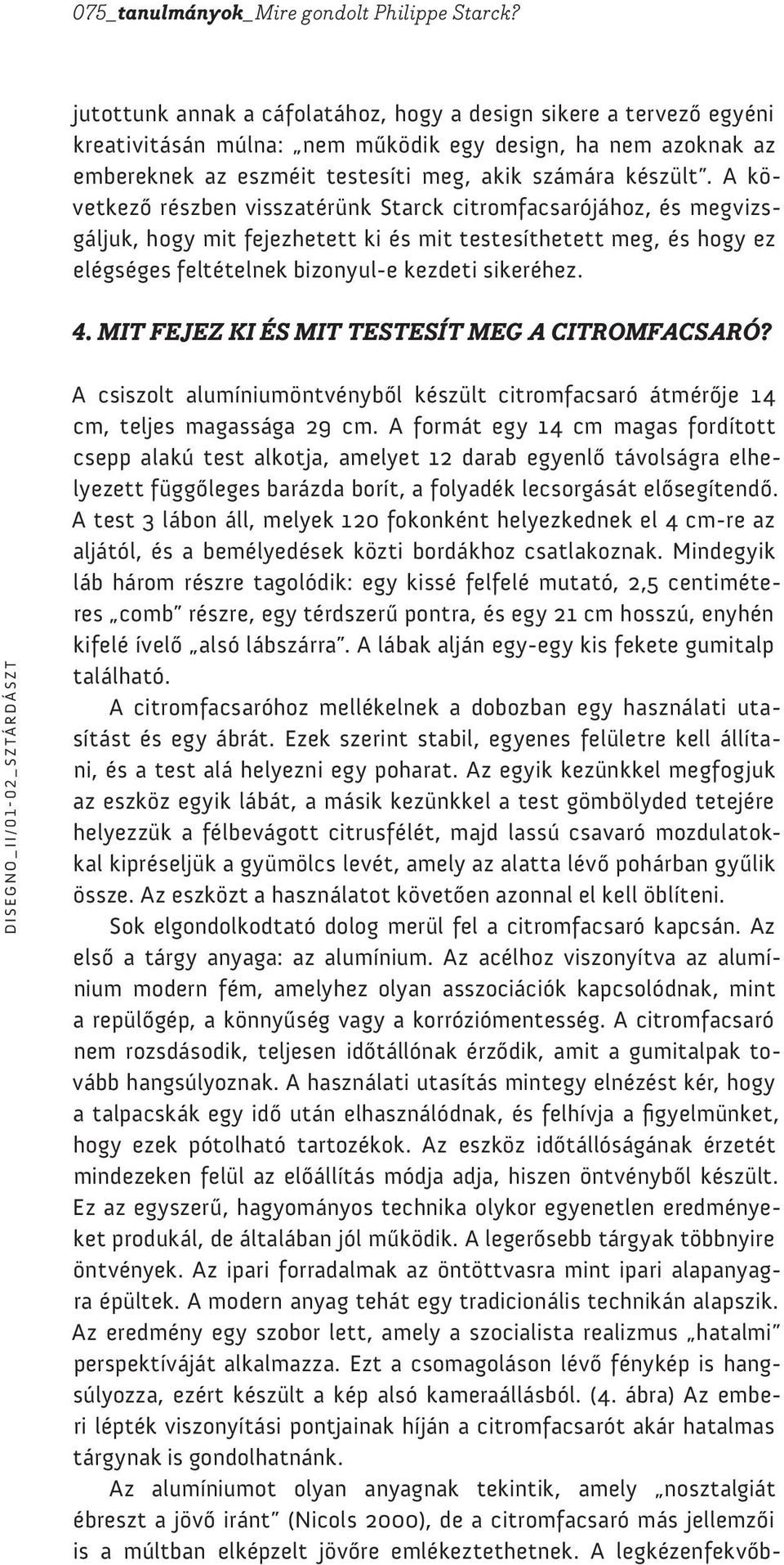 A következő részben visszatérünk Starck citromfacsarójához, és megvizsgáljuk, hogy mit fejezhetett ki és mit testesíthetett meg, és hogy ez elégséges feltételnek bizonyul-e kezdeti sikeréhez. 4.