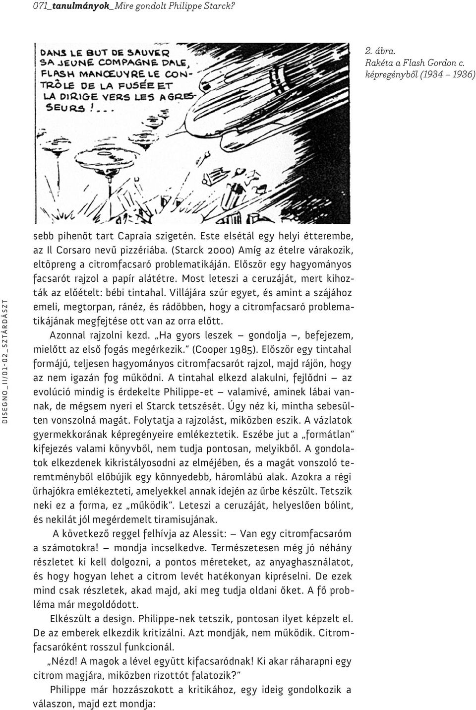 Először egy hagyományos facsarót rajzol a papír alátétre. Most leteszi a ceruzáját, mert kihozták az előételt: bébi tintahal.