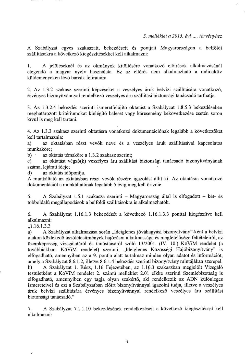 Az 1.3.2 szakasz szerinti képzéseket a veszélyes áruk belvízi szállítására vonatkozó, érvényes bizonyítvánnyal rendelkező veszélyes áru szállítási biztonsági tanácsadó tarthatja. 3. Az 1.3.2.4 bekezdés szerinti ismeretfelújító oktatást a Szabályzat 1.