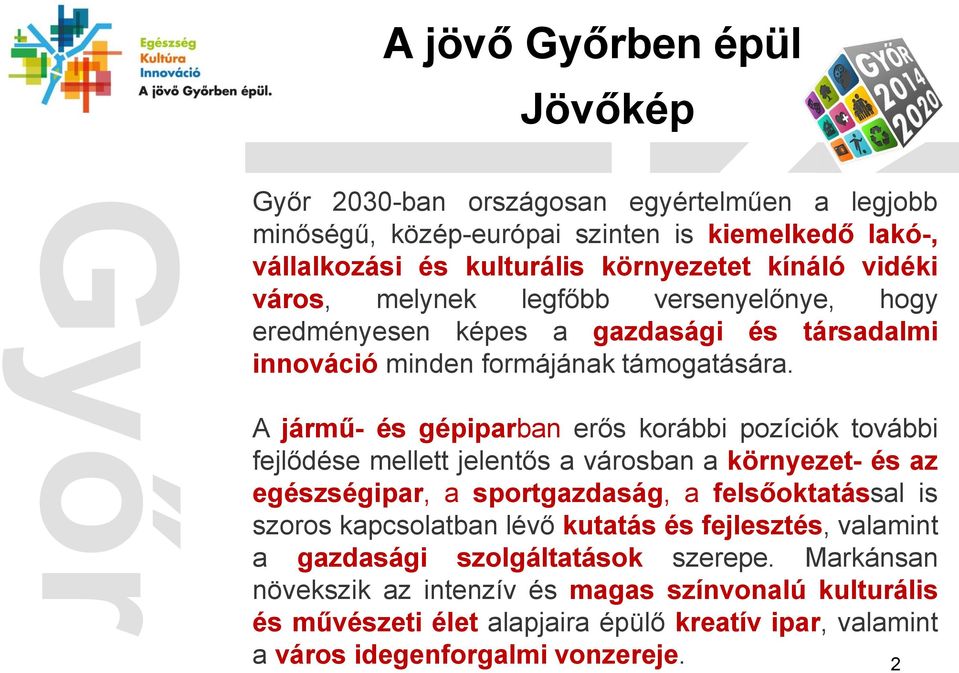 A jármű- és gépiparban erős korábbi pozíciók további fejlődése mellett jelentős a városban a környezet- és az egészségipar, a sportgazdaság, a felsőoktatással is szoros