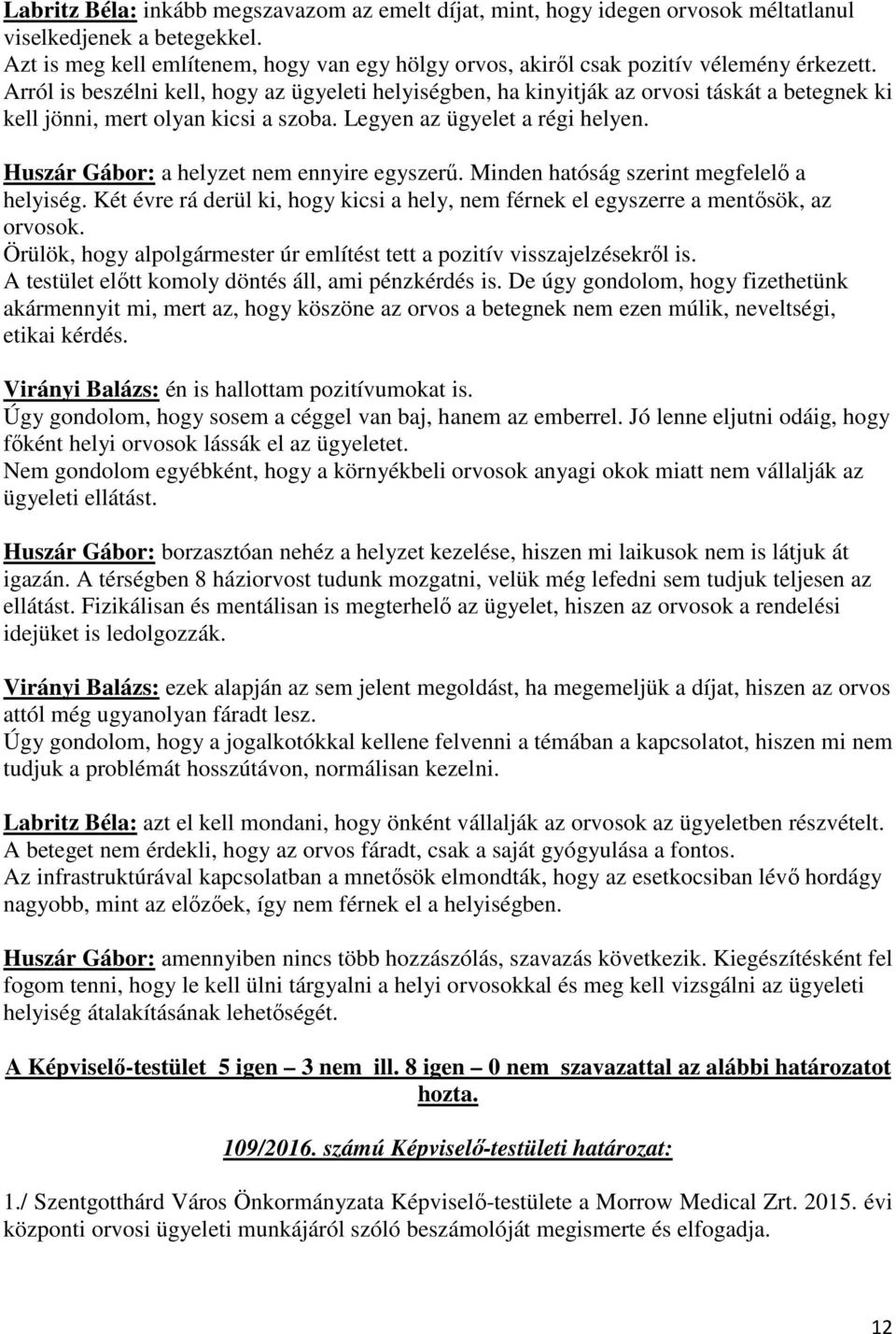 Arról is beszélni kell, hogy az ügyeleti helyiségben, ha kinyitják az orvosi táskát a betegnek ki kell jönni, mert olyan kicsi a szoba. Legyen az ügyelet a régi helyen.