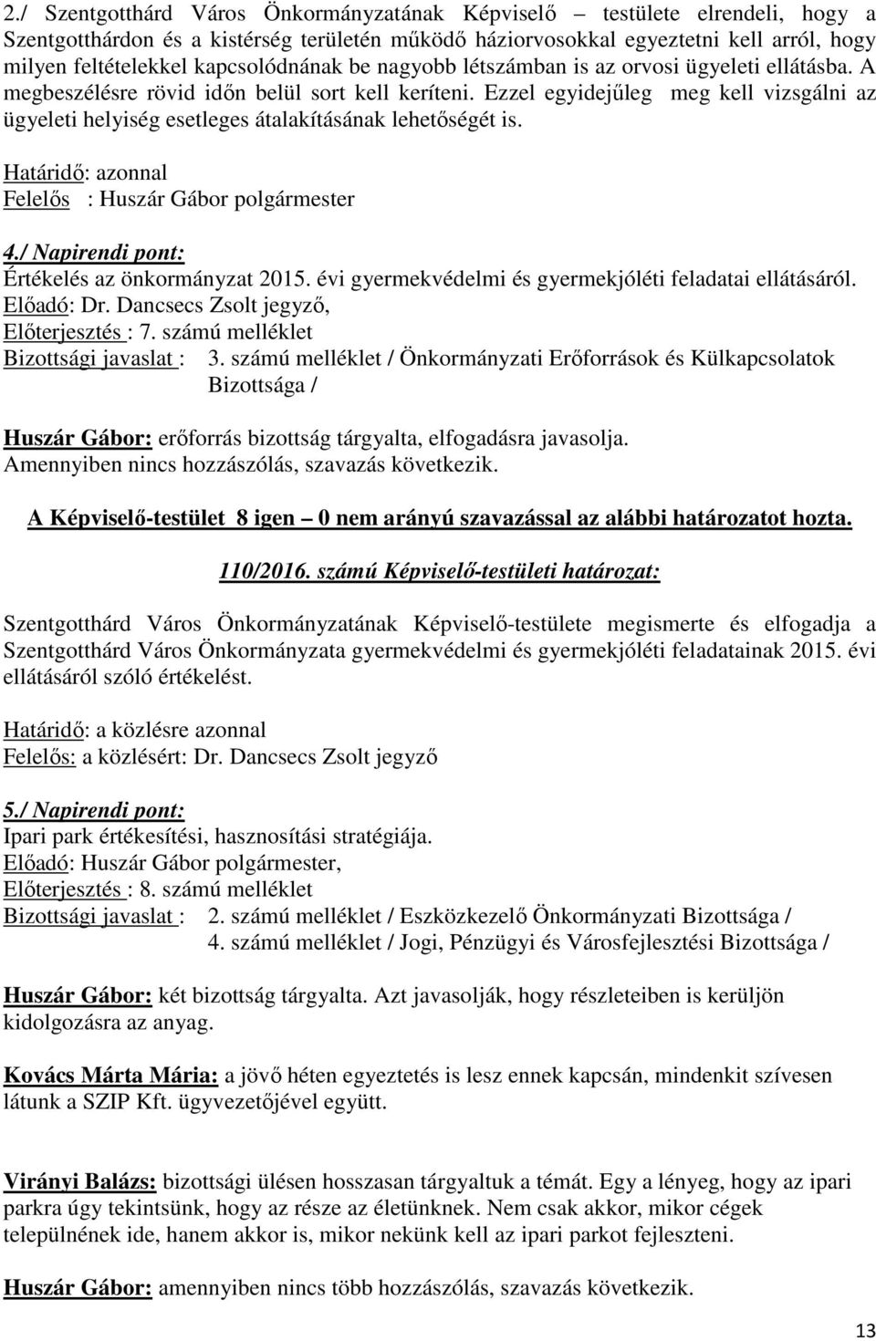 Ezzel egyidejűleg meg kell vizsgálni az ügyeleti helyiség esetleges átalakításának lehetőségét is. Határidő: azonnal Felelős : Huszár Gábor polgármester 4.