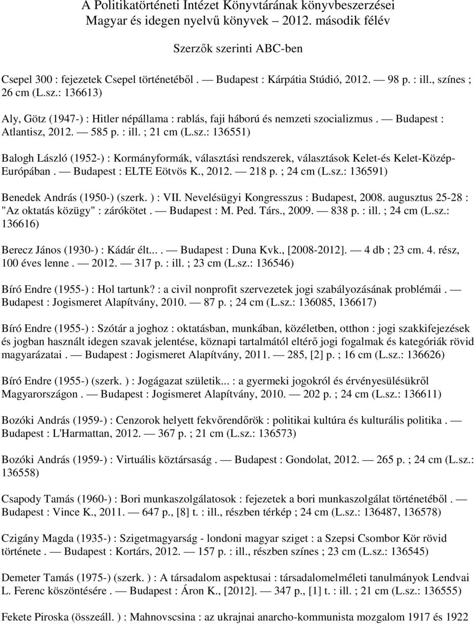 : ill. ; 21 cm (L.sz.: 136551) Balogh László (1952-) : Kormányformák, választási rendszerek, választások Kelet-és Kelet-Közép- Európában. Budapest : ELTE Eötvös K., 2012. 218 p. ; 24 cm (L.sz.: 136591) Benedek András (1950-) (szerk.