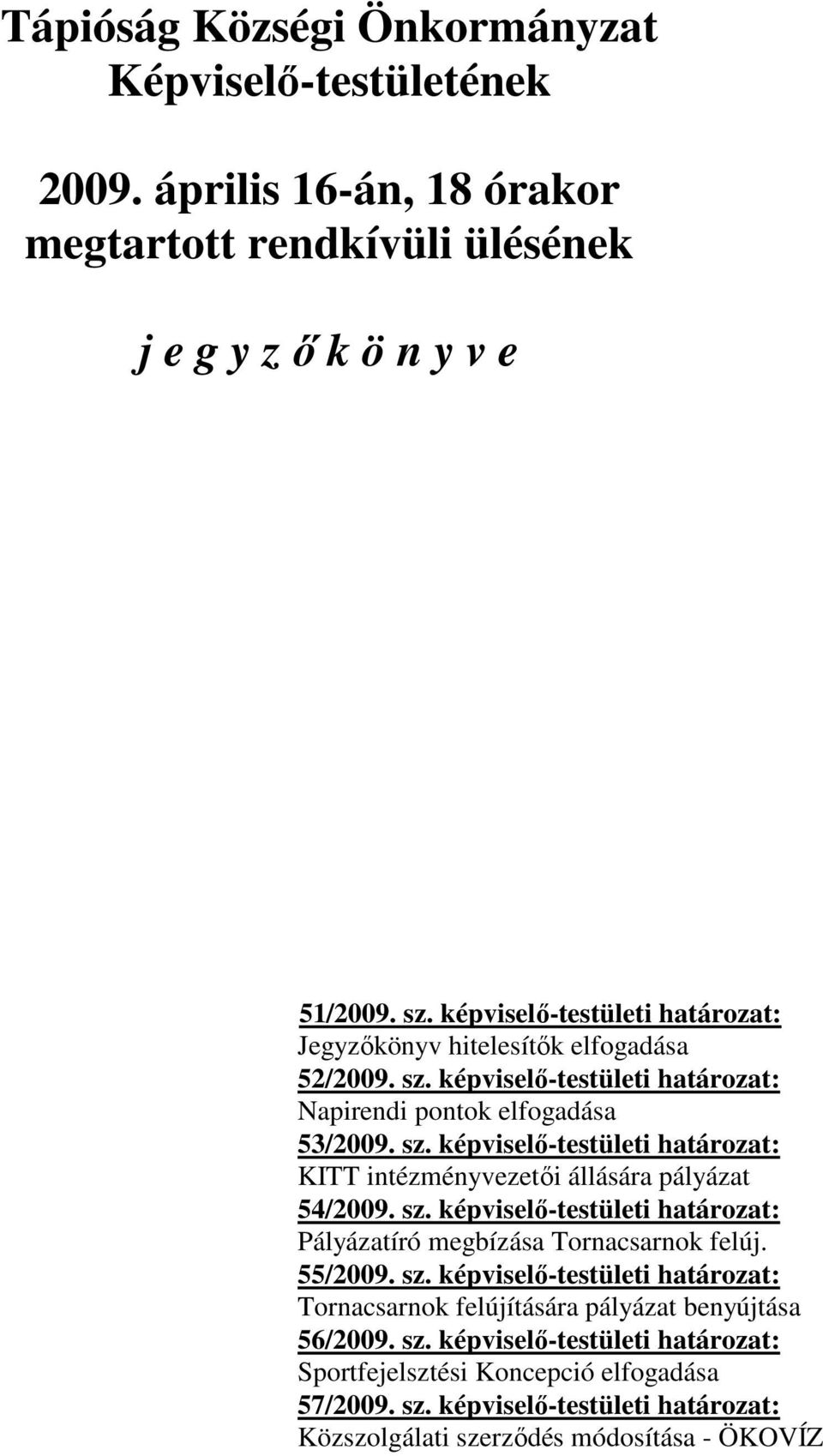 sz. képviselő-testületi határozat: Pályázatíró megbízása Tornacsarnok felúj. 55/2009. sz. képviselő-testületi határozat: Tornacsarnok felújítására pályázat benyújtása 56/2009. sz. képviselő-testületi határozat: Sportfejelsztési Koncepció elfogadása 57/2009.