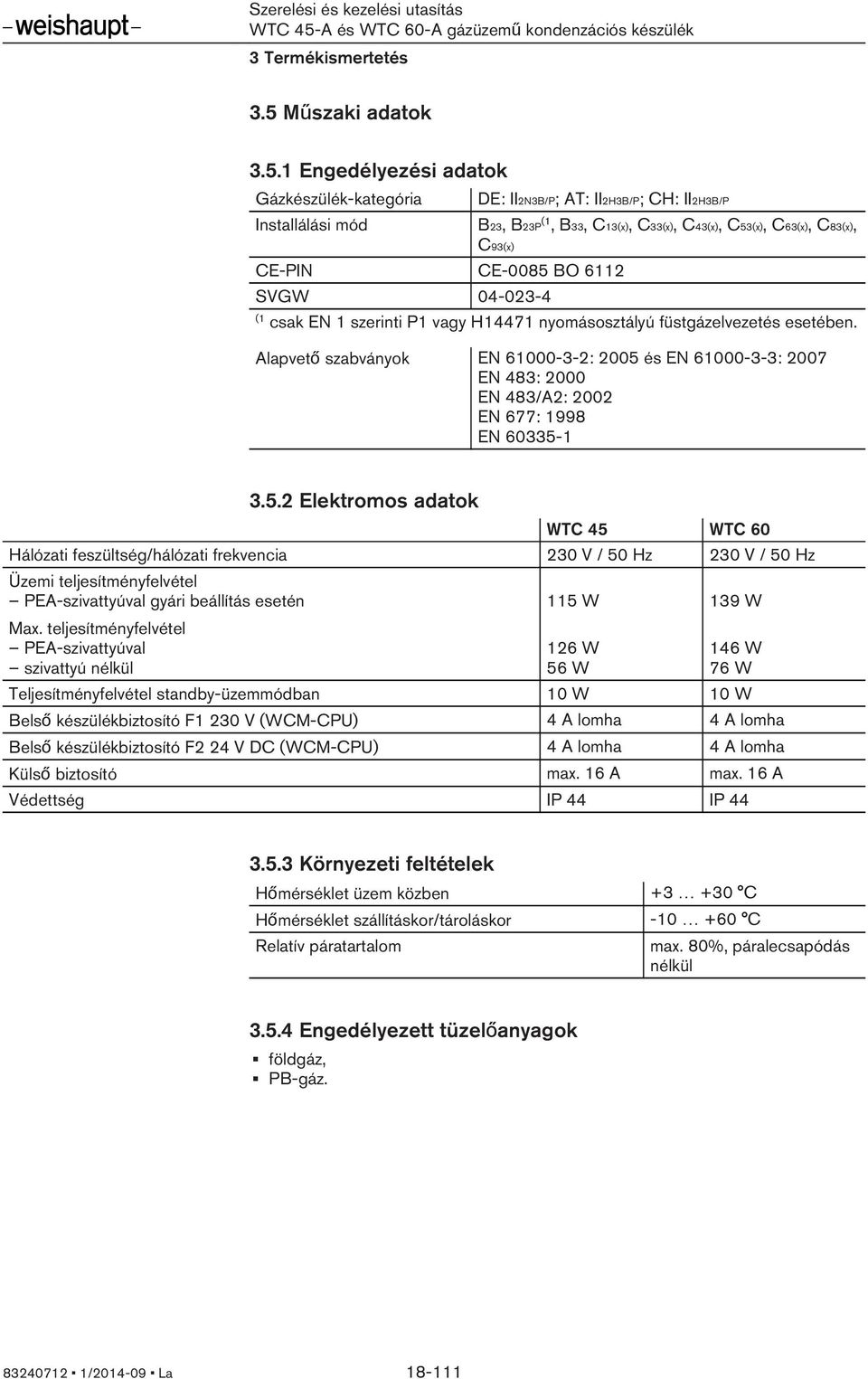 1 Engedélyezési adatok Gázkészülék-kategória Installálási mód DE: II2N3B/P; AT: II2H3B/P; CH: II2H3B/P B23, B23P (1, B33, C13(x), C33(x), C43(x), C53(x), C63(x), C83(x), C93(x) CE-PIN CE-0085 BO 6112