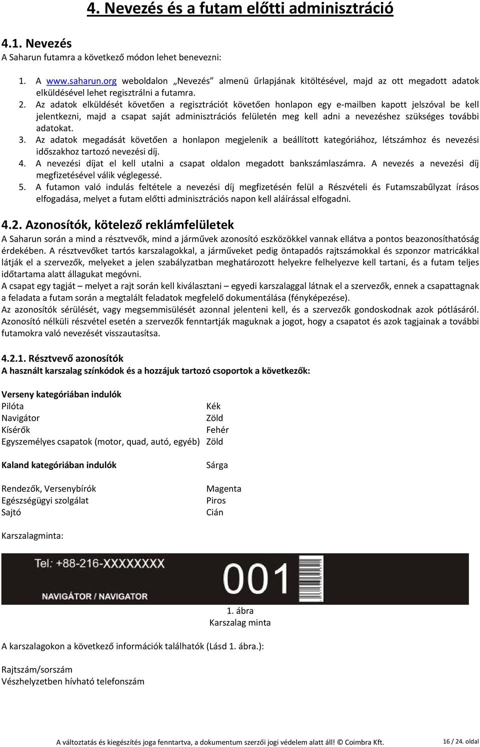 Az adatok elküldését követően a regisztrációt követően honlapon egy e mailben kapott jelszóval be kell jelentkezni, majd a csapat saját adminisztrációs felületén meg kell adni a nevezéshez szükséges