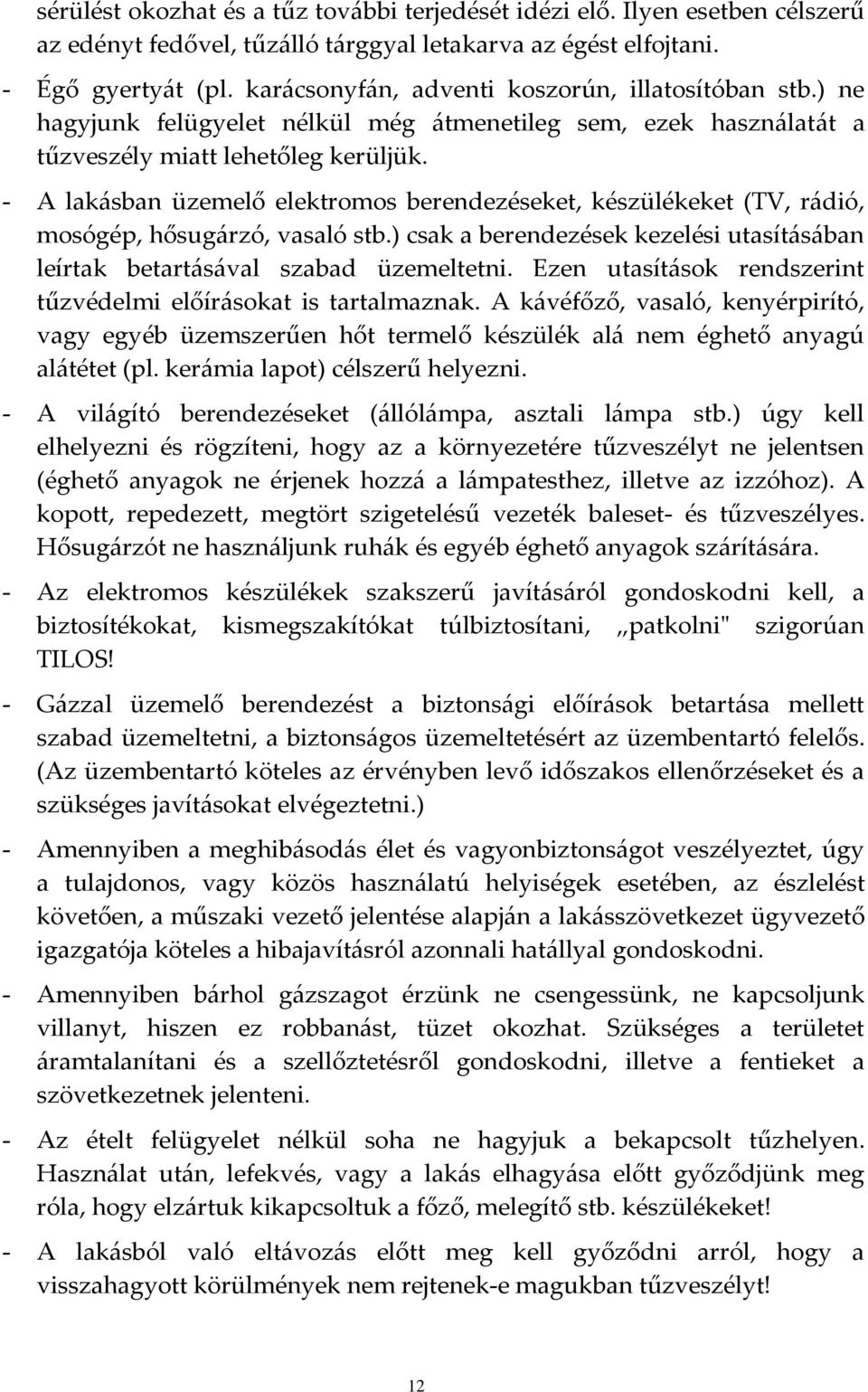 - A lakásban üzemelő elektromos berendezéseket, készülékeket (TV, rádió, mosógép, hősugárzó, vasaló stb.) csak a berendezések kezelési utasításában leírtak betartásával szabad üzemeltetni.